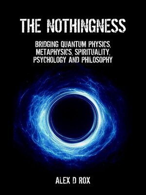 cover image of The Nothingness – Bridging Quantum Physics, Metaphysics, Spirituality, Psychology and Philosophy